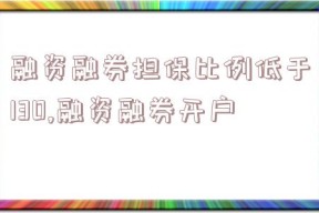 融资融券担保比例低于130,融资融券开户