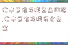 汇丰晋信龙腾基金问题,汇丰晋信龙腾混合基金