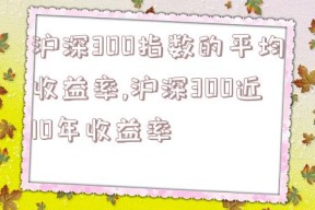 沪深300指数的平均收益率,沪深300近10年收益率