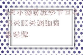 7天小额贷款必下口子,14天30天短期应急借款