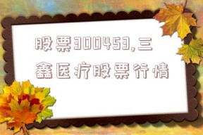 股票300453,三鑫医疗股票行情