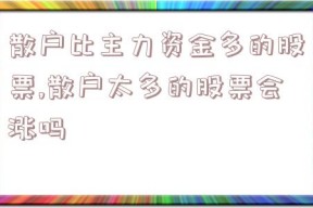 散户比主力资金多的股票,散户太多的股票会涨吗