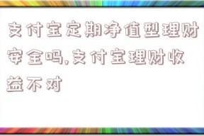 支付宝定期净值型理财安全吗,支付宝理财收益不对