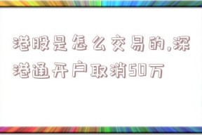 港股是怎么交易的,深港通开户取消50万