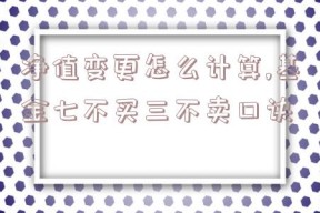 净值变更怎么计算,基金七不买三不卖口诀