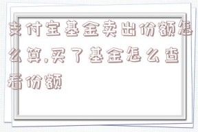 支付宝基金卖出份额怎么算,买了基金怎么查看份额