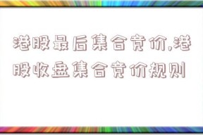 港股最后集合竞价,港股收盘集合竞价规则