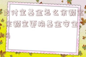 支付宝基金怎么余额宝,余额宝更换基金安全吗