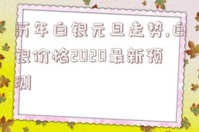 历年白银元旦走势,白银价格2020最新预测