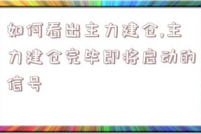 如何看出主力建仓,主力建仓完毕即将启动的信号