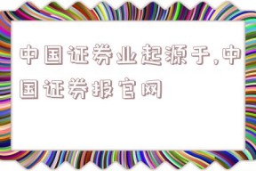 中国证券业起源于,中国证券报官网