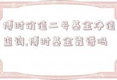 博时价值二号基金净值查询,博时基金靠谱吗