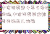 中信证券账号怎么修改密码,中信证券资金账号密码是几位数