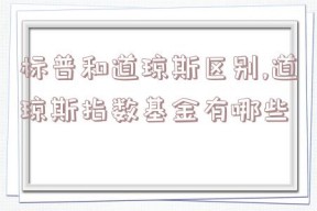 标普和道琼斯区别,道琼斯指数基金有哪些