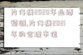 片仔癀2020年业绩预测,片仔癀2021年的合理市值