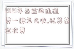 2021年基金的通道费一般怎么收,私募基金收费