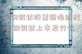 攀钢钒钛股票新浪财经,攀钢钒钛上市发行价