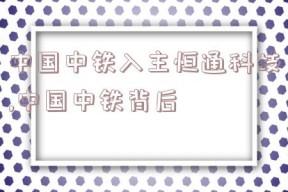 中国中铁入主恒通科技,中国中铁背后