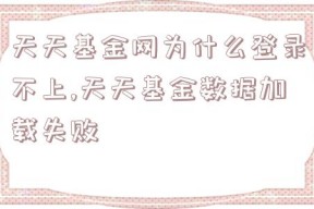 天天基金网为什么登录不上,天天基金数据加载失败