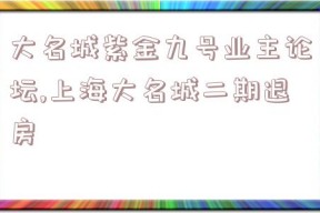 大名城紫金九号业主论坛,上海大名城二期退房