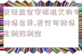 获证监会审核批文的可转债名单,发行可转债是利好利空