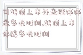 可转债上市开盘涨停停盘多长时间,转债上市停牌多长时间