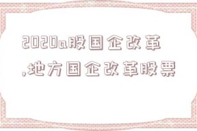 2020a股国企改革,地方国企改革股票