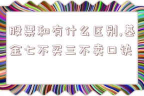 股票和有什么区别,基金七不买三不卖口诀