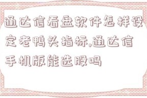 通达信看盘软件怎样设定老鸭头指标,通达信手机版能选股吗