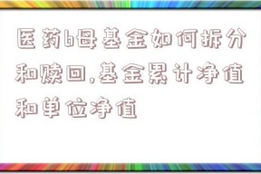 医药b母基金如何拆分和赎回,基金累计净值和单位净值