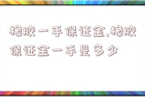 橡胶一手保证金,橡胶保证金一手是多少