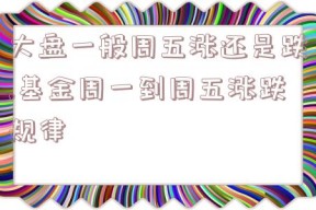 大盘一般周五涨还是跌,基金周一到周五涨跌规律