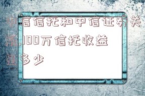 中信信托和中信证券关系,100万信托收益是多少