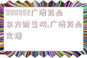 000952广济药业东方财富网,广济药业定增