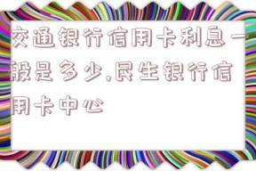 交通银行信用卡利息一般是多少,民生银行信用卡中心