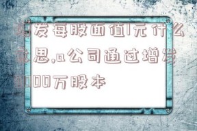 增发每股面值1元什么意思,a公司通过增发9000万股本