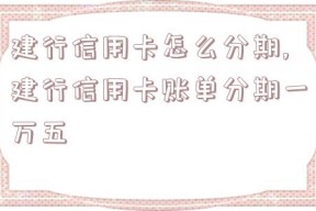 建行信用卡怎么分期,建行信用卡账单分期一万五