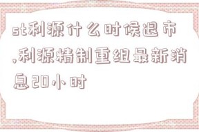 st利源什么时候退市,利源精制重组最新消息20小时