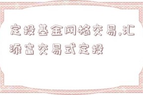 定投基金网格交易,汇添富交易式定投