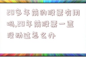 20多年前的股票有用吗,20年前股票一直没动过怎么办