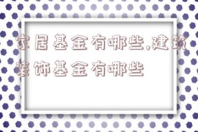 家居基金有哪些,建筑装饰基金有哪些