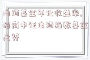 白酒基金年化收益率,招商中证白酒指数基金走势