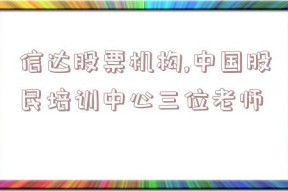 信达股票机构,中国股民培训中心三位老师