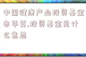 中国健康产业投资基金朱华英,投资基金是什么意思