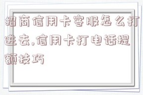 招商信用卡客服怎么打进去,信用卡打电话提额技巧