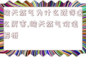 皖天然气为什么跌得这么厉害,皖天然气价值解析