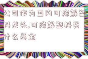 公司作为国内可降解塑料龙头,可降解塑料买什么基金