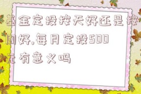 基金定投按天好还是按周好,每月定投500元有意义吗