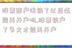 股票账户注销了以后还能再开户吗,股票销户了多久才能再开户