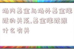 场内基金与场外基金涨跌的关系,基金涨跌跟什么有关